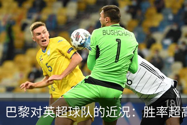 巴黎对英超球队的近况：胜率超高，仿佛不败神话！
