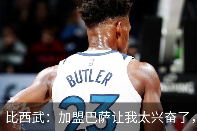 比西武：加盟巴萨让我太兴奋了，期待成长之旅