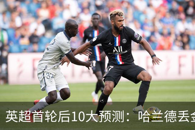 英超首轮后10大预测：哈兰德丢金靴！卡里克撑不到赛季末